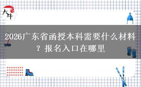 2026广东省函授本科需要什么材料？报名入口在哪里