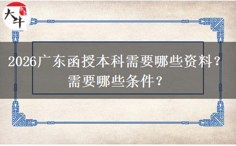 2026广东函授本科需要哪些资料？需要哪些条件？