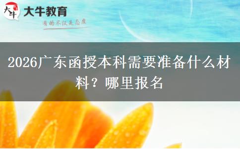 2026广东函授本科需要准备什么材料？哪里报名