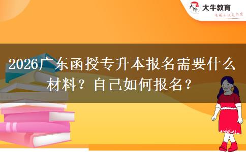 2026广东函授专升本报名需要什么材料？自己如何报名？