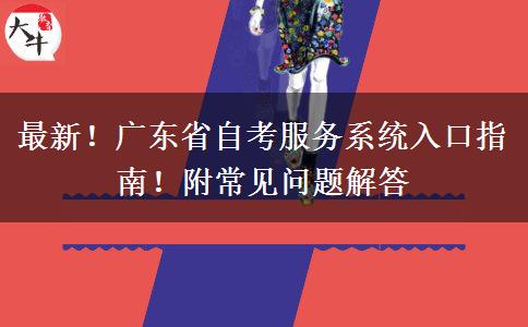 最新！广东省自考服务系统入口指南！附常见问题解答