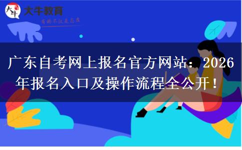 广东自考网上报名官方网站：2026年报名入口及操作流程全公开！