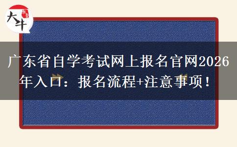 广东省自学考试网上报名官网2026年入口：报名流程+注意事项！