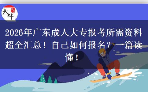 2026年广东成人大专报考所需资料超全汇总！自己如何报名？一篇读懂！