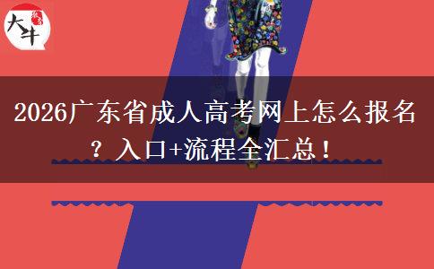 2026广东省成人高考网上怎么报名？入口+流程全汇总！