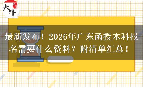 最新发布！2026年广东函授本科报名需要什么资料？附清单汇总！