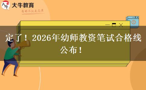 定了！2026年幼师教资笔试合格线公布！