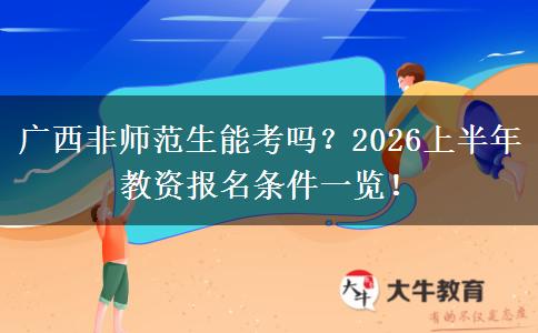 广西非师范生能考吗？2026上半年教资报名条件一览！