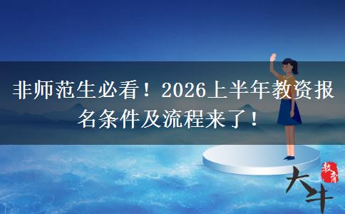 非师范生必看！2026上半年教资报名条件及流程来了！