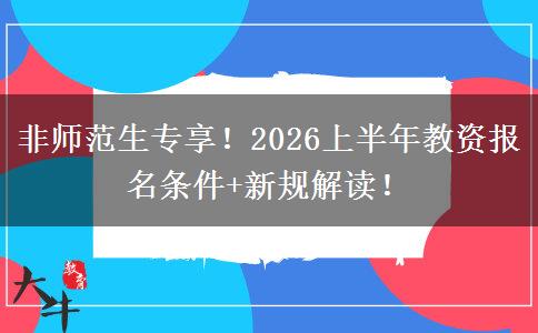 非师范生专享!2026上半年教资报名条件+新规解读! 非师范生专享!2026上半年教资报名条件+新规解读!