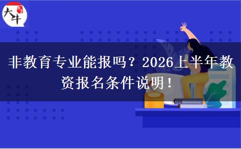非教育专业能报吗？2026上半年教资报名条件说明！