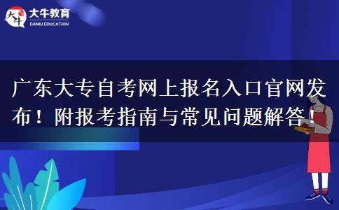 广东大专自考网上报名入口官网发布！附报考指南与常见问题解答！