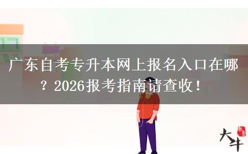 广东自考专升本网上报名入口在哪？2026报考指南请查收！