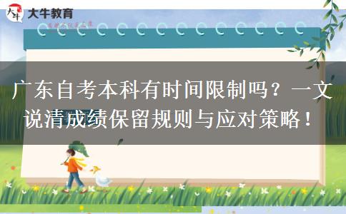 广东自考本科有时间限制吗？一文说清成绩保留规则与应对策略！