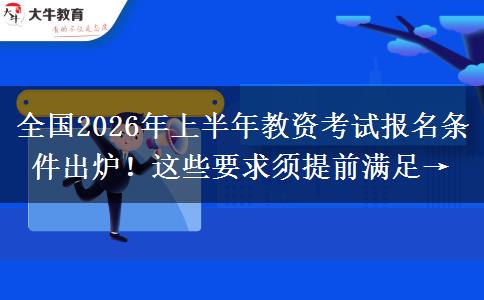 全国2026年上半年教资考试报名条件出炉！这些要求须提前满足→