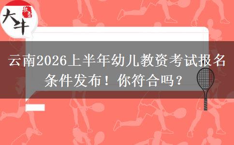 云南2026上半年幼儿教资考试报名条件发布！你符合吗？