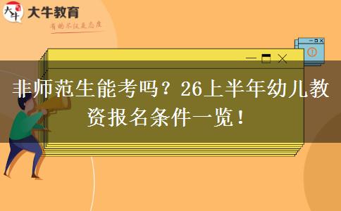 非师范生能考吗？26上半年幼儿教资报名条件一览！