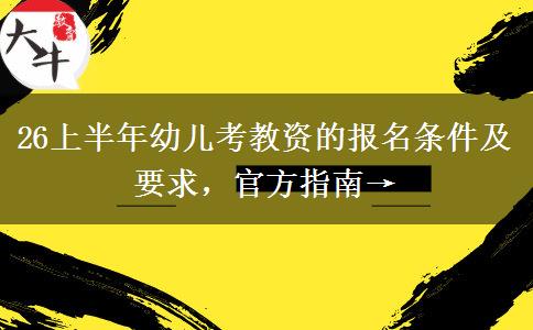 26上半年幼儿考教资的报名条件及要求，官方指南→