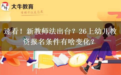 速看！新教师法出台？26上幼儿教资报名条件有啥变化？