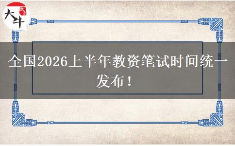 全国2026上半年教资笔试时间统一发布！