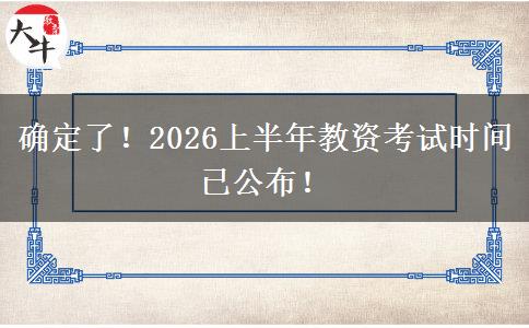 确定了!2026上半年教资考试时间已公布! 确定了!2026上半年教资考试时间已公布!