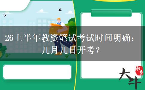 26上半年教资笔试考试时间明确:几月几日开考? 26上半年教资笔试考试时间明确:几月几日开考?