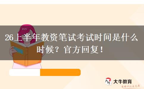 26上半年教资笔试考试时间是什么时候？官方回复！