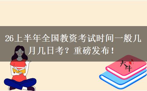 26上半年全国教资考试时间一般几月几日考？重磅发布！
