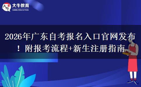 2026年广东自考报名入口官网发布！附报考流程+新生注册指南