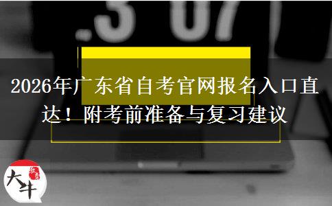 2026年广东省自考官网报名入口直达！附考前准备与复习建议