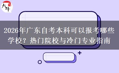 2026年广东自考本科可以报考哪些学校？热门院校与冷门专业指南
