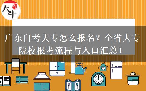 广东自考大专怎么报名？全省大专院校报考流程与入口汇总！