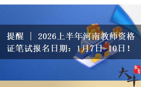 提醒 | 2026上半年河南教师资格证笔试报名日期：1月7日-10日！