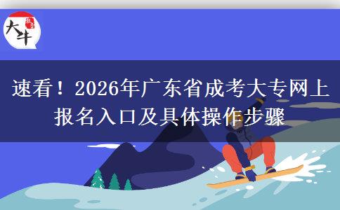 速看！2026年广东省成考大专网上报名入口及具体操作步骤