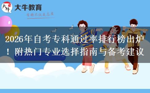 2026年自考专科通过率排行榜出炉！附热门专业选择指南与备考建议