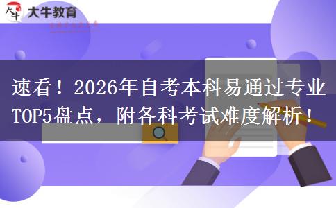 速看！2026年自考本科易通过专业TOP5盘点，附各科考试难度解析！