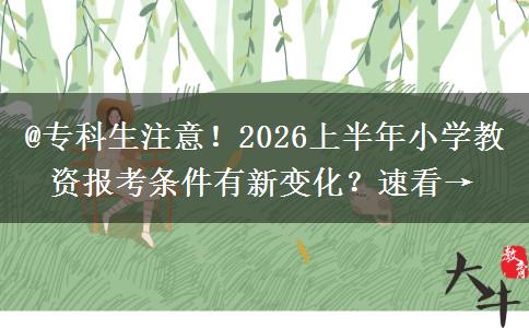 @专科生注意！2026上半年小学教资报考条件有新变化？速看→
