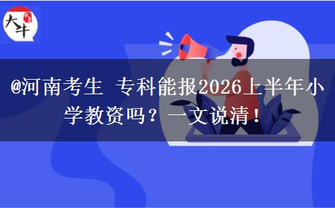 @河南考生 专科能报2026上半年小学教资吗？一文说清！