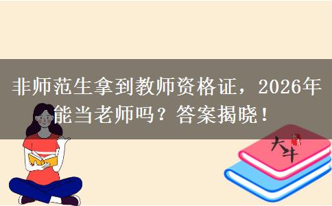非师范生拿到教师资格证，2026年能当老师吗？答案揭晓！