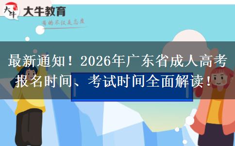 最新通知！2026年广东省成人高考报名时间、考试时间全面解读！