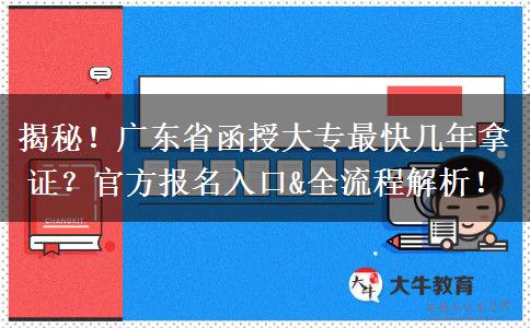 揭秘！广东省函授大专最快几年拿证？官方报名入口&全流程解析！