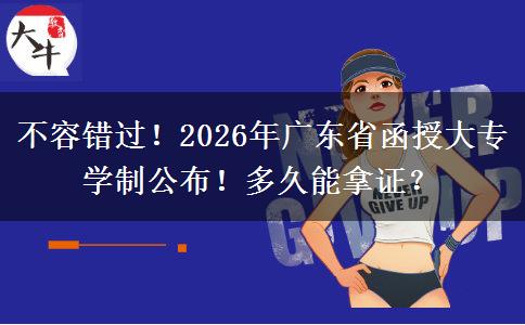 不容错过！2026年广东省函授大专学制公布！多久能拿证？