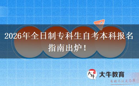 2026年全日制专科生自考本科报名指南出炉！