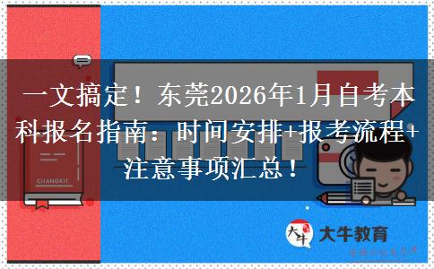 一文搞定！东莞2026年1月自考本科报名指南：时间安排+报考流程+注意事项汇总！
