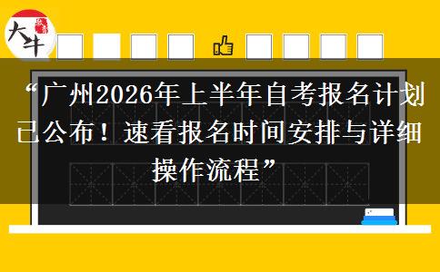 “广州2026年上半年自考报名计划已公布！速看报名时间安排与详细操作流程”