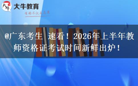 @广东考生 速看！2026年上半年教师资格证考试时间新鲜出炉！