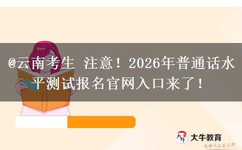 @云南考生 注意！2026年普通话水平测试报名官网入口来了！