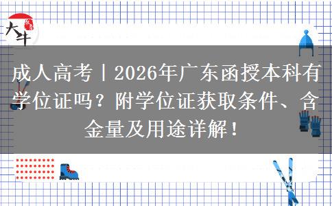 成人高考｜2026年广东函授本科有学位证吗？附学位证获取条件、含金量及用途详解！