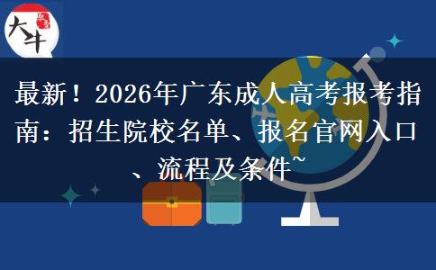 最新！2026年广东成人高考报考指南：招生院校名单、报名官网入口、流程及条件~