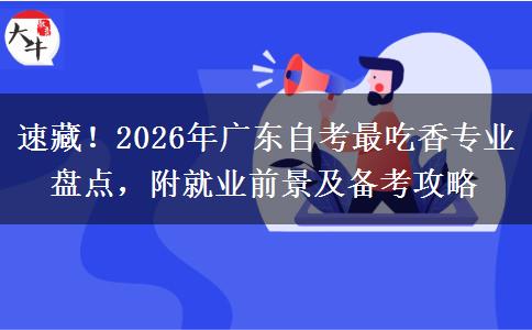 速藏！2026年广东自考最吃香专业盘点，附就业前景及备考攻略